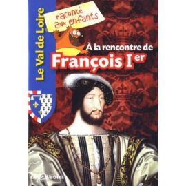 A LA RENCONTRE DE FRANCOIS 1ER LE VAL DE LOIRE