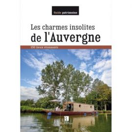 LES CHARMES INSOLITES DE L'AUVERGNE 150 LIEUX ETONNANTS