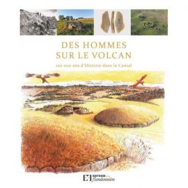 DES HOMMES SUR LE VOLCAN - 100 000 ANS D'HISTOIRE DANS LE CANTAL
