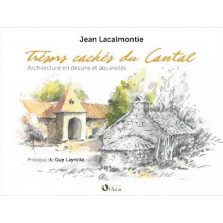 TRESORS CACHES DU CANTAL - ARCHI- TECTURE EN DESSINS ET AQUARELLES