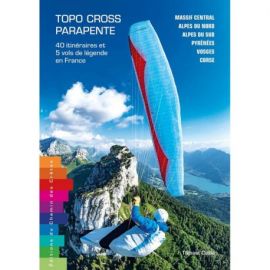 TOPO-CROSS PARAPENTE 40 ITINÉRAIRES & 5 VOLS DE LÉGENDE EN FRANCE