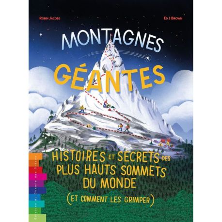 MONTAGNES GÉANTES HISTOIRES ET SECRETS DES PLUS HAUTS SOMMETS DU MONDE (ET COMMENT LES GRIMPER)