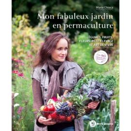 MON FABULEUX JARDIN EN PERMACULTURE - LEGUMES, FRUITS, FLEURS, PETIT ELEVAGE ET ART DE VIVRE