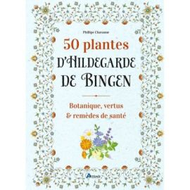 50 PLANTES D'HILDEGARDE DE BINGEN - BOTANIQUE, VERTUS ET REMEDES DE SANTE