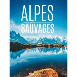 ALPES SAUVAGES - 120 SITES NATURELS A TRAVERS LES ALPES