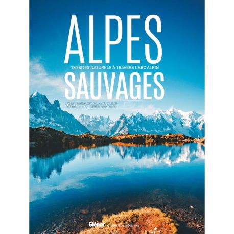 ALPES SAUVAGES - 120 SITES NATURELS A TRAVERS LES ALPES