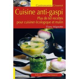 La cuisine anti-gaspi - plus de 60 recettes pour cuisiner écologique
